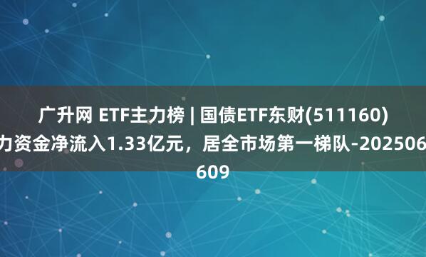 广升网 ETF主力榜 | 国债ETF东财(511160)主力资金净流入1.33亿元，居全市场第一梯队-20250609