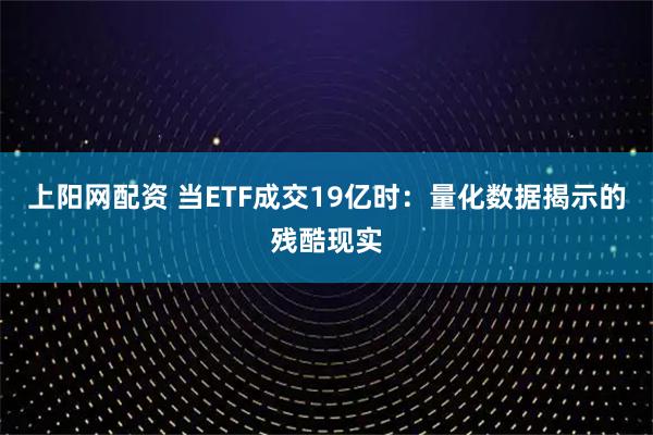 上阳网配资 当ETF成交19亿时：量化数据揭示的残酷现实
