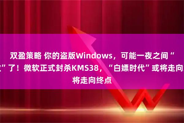 双盈策略 你的盗版Windows，可能一夜之间“失效”了！微软正式封杀KMS38，“白嫖时代”或将走向终点