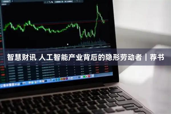 智慧财讯 人工智能产业背后的隐形劳动者｜荐书