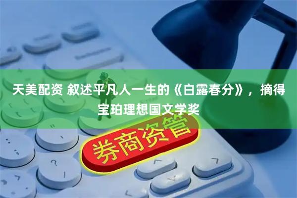 天美配资 叙述平凡人一生的《白露春分》，摘得宝珀理想国文学奖