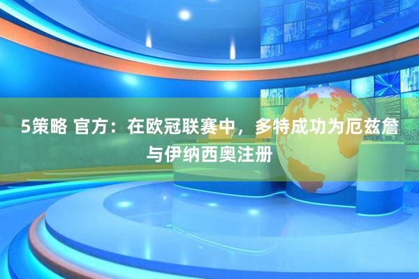 5策略 官方：在欧冠联赛中，多特成功为厄兹詹与伊纳西奥注册