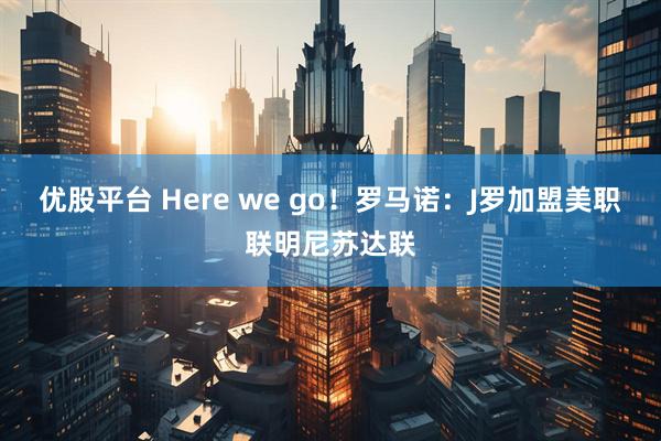 优股平台 Here we go！罗马诺：J罗加盟美职联明尼苏达联