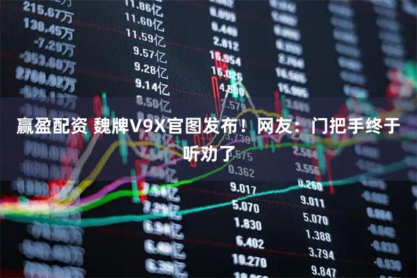 赢盈配资 魏牌V9X官图发布！网友：门把手终于听劝了