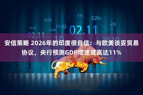 安信策略 2026年的印度很自信：与欧美谈妥贸易协议，央行预测GDP增速或高达11%