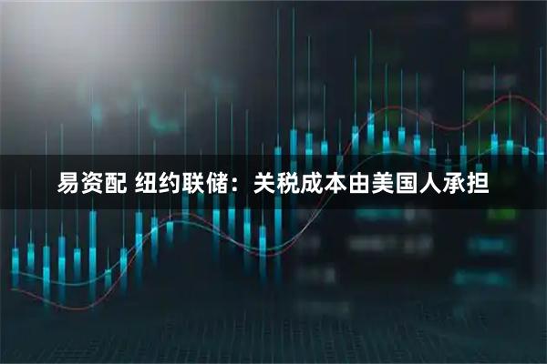 易资配 纽约联储：关税成本由美国人承担