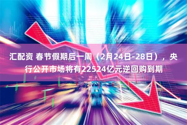 汇配资 春节假期后一周（2月24日-28日），央行公开市场将有22524亿元逆回购到期