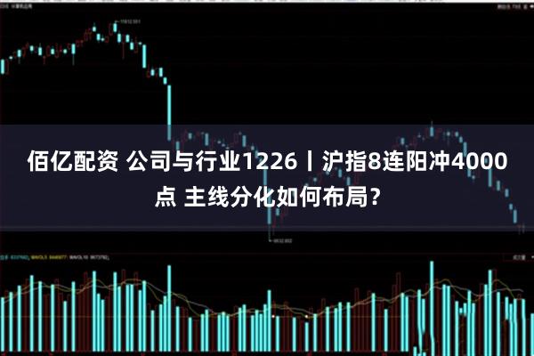 佰亿配资 公司与行业1226丨沪指8连阳冲4000点 主线分化如何布局？