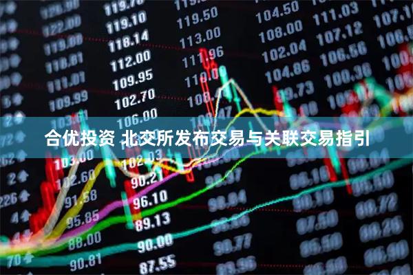 合优投资 北交所发布交易与关联交易指引