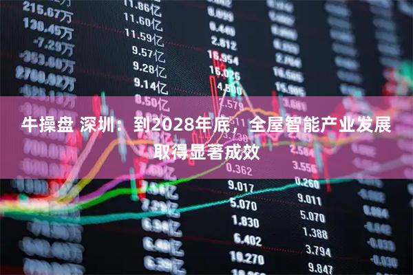 牛操盘 深圳：到2028年底，全屋智能产业发展取得显著成效