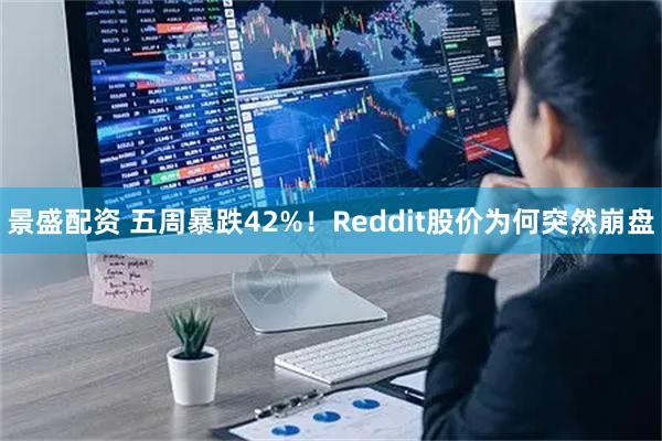 景盛配资 五周暴跌42%！Reddit股价为何突然崩盘