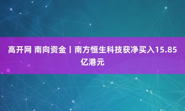 高开网 南向资金丨南方恒生科技获净买入15.85亿港元