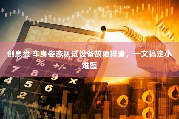 创赢盘 车身姿态测试设备故障排查，一文搞定小难题
