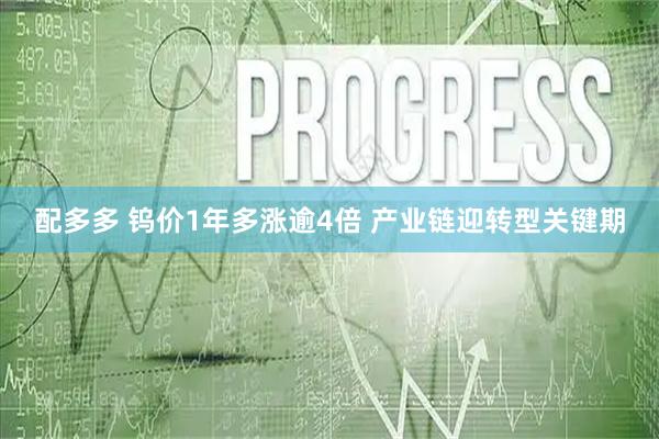 配多多 钨价1年多涨逾4倍 产业链迎转型关键期