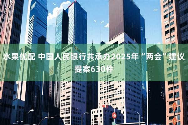 水果优配 中国人民银行共承办2025年“两会”建议提案630件