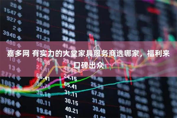 嘉多网 有实力的大堂家具服务商选哪家，福利来口碑出众