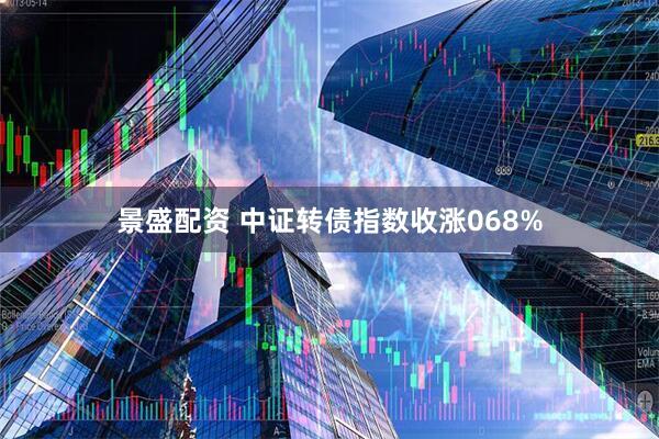 景盛配资 中证转债指数收涨068%