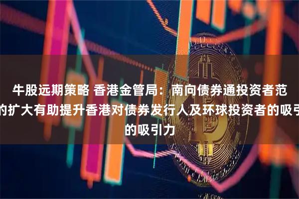 牛股远期策略 香港金管局：南向债券通投资者范围的扩大有助提升香港对债券发行人及环球投资者的吸引力