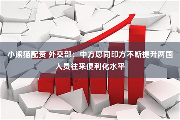 小熊猫配资 外交部：中方愿同印方不断提升两国人员往来便利化水平