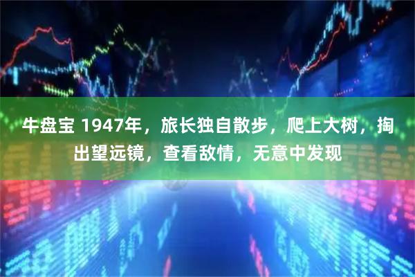牛盘宝 1947年，旅长独自散步，爬上大树，掏出望远镜，查看敌情，无意中发现